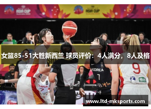 女篮85-51大胜新西兰 球员评价：4人满分，8人及格