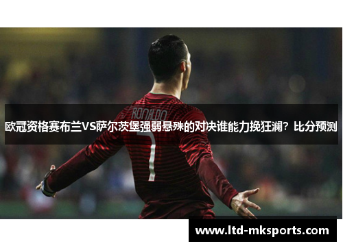 欧冠资格赛布兰VS萨尔茨堡强弱悬殊的对决谁能力挽狂澜？比分预测