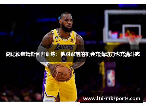 湖记谈詹姆斯回归训练：他对眼前的机会充满动力也充满斗志