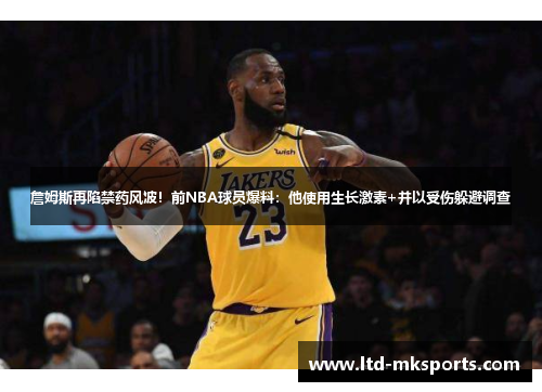 詹姆斯再陷禁药风波！前NBA球员爆料：他使用生长激素+并以受伤躲避调查